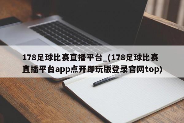 178足球比赛直播平台_(178足球比赛直播平台app点开即玩版登录官网top)