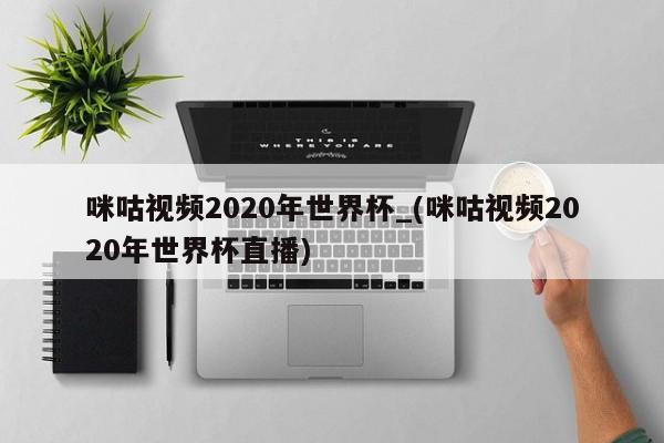 详细阅读:咪咕视频2020年世界杯_(咪咕视频2020年世界杯直播) 咪咕视频2020年世界杯_(咪咕视频2020年世界杯直播)