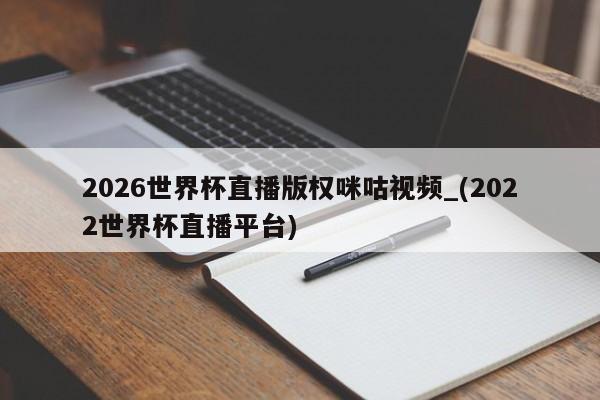详细阅读:2026世界杯直播版权咪咕视频_(2022世界杯直播平台) 2026世界杯直播版权咪咕视频_(2022世界杯直播平台)