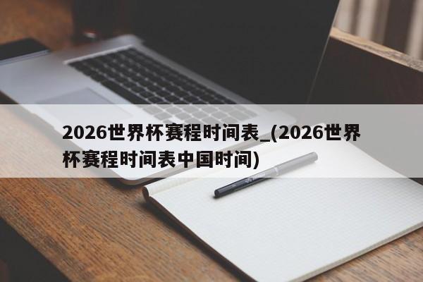 2026世界杯赛程时间表_(2026世界杯赛程时间表中国时间)