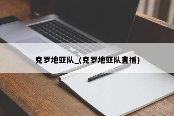 克罗地亚队_(克罗地亚队直播)