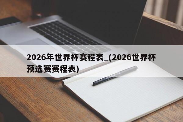 2026年世界杯赛程表_(2026世界杯预选赛赛程表)