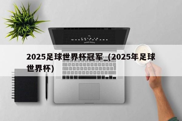 2025足球世界杯冠军_(2025年足球世界杯)